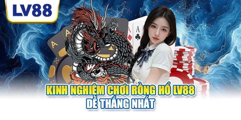 Kinh nghiệm chơi rồng hổ LV88 dễ thắng nhất