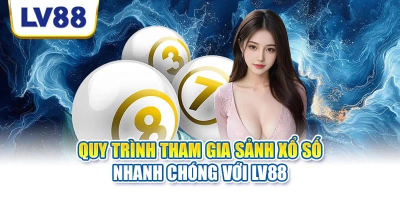 Quy trình tham gia sảnh xổ số nhanh chóng với LV88 Quy trình tham gia sảnh xổ số nhanh chóng với LV88